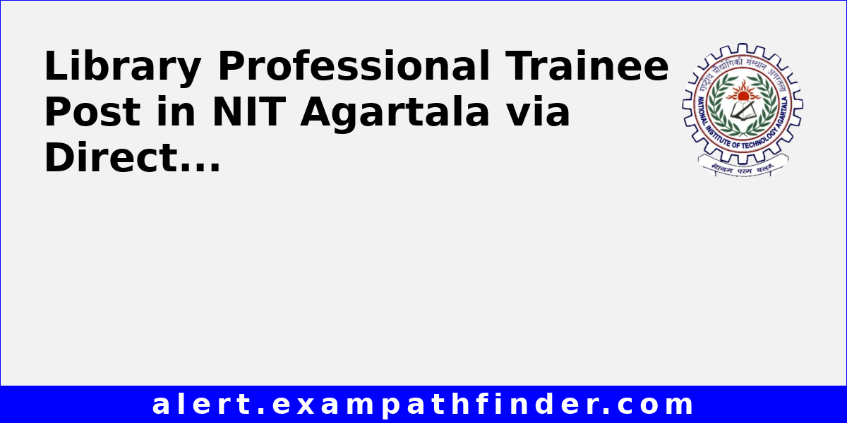 Library Professional Trainee Post in NIT Agartala via Direct Recruitment