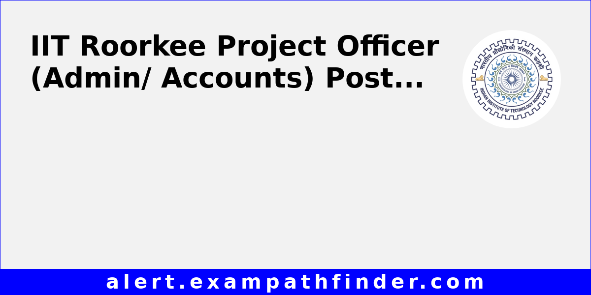 IIT Roorkee Project Officer (Admin/ Accounts) Post
