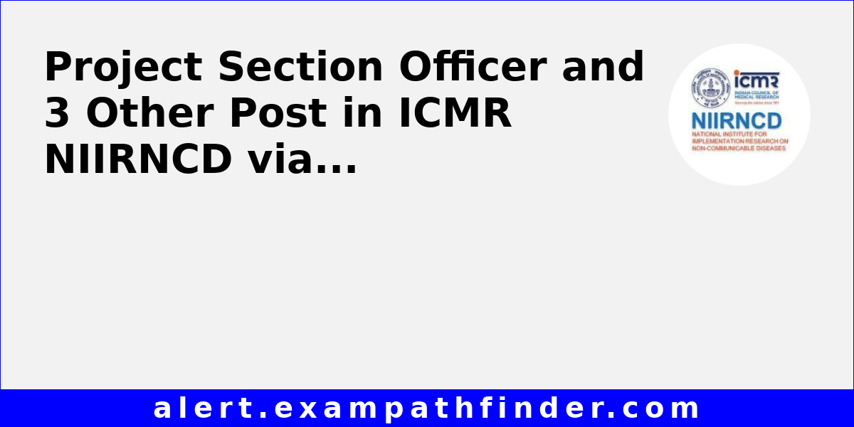 Project Section Officer and 3 Other Post in ICMR NIIRNCD via Walk-in ...