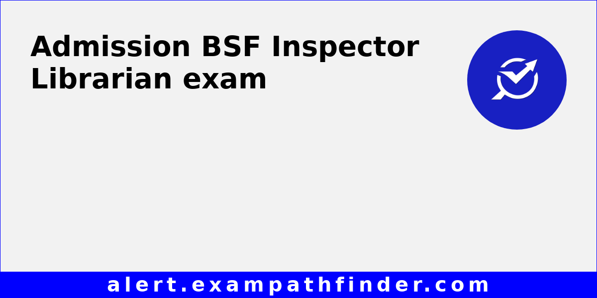 BSF Inspector Librarian All latest notifications, Exam date, Admit