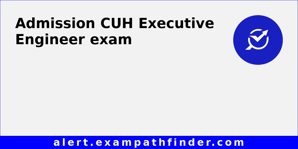 CUH Executive Engineer All latest notifications, Exam date, Admit