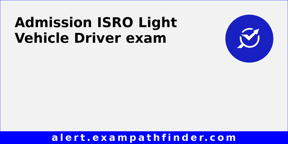 ISRO Light Vehicle Driver All latest notifications, Exam date, Admit