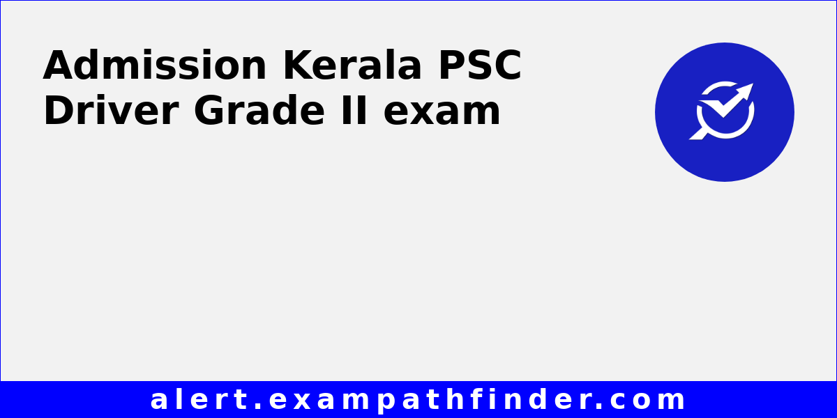 Kerala PSC Driver Grade II All latest notifications, Exam date, Admit
