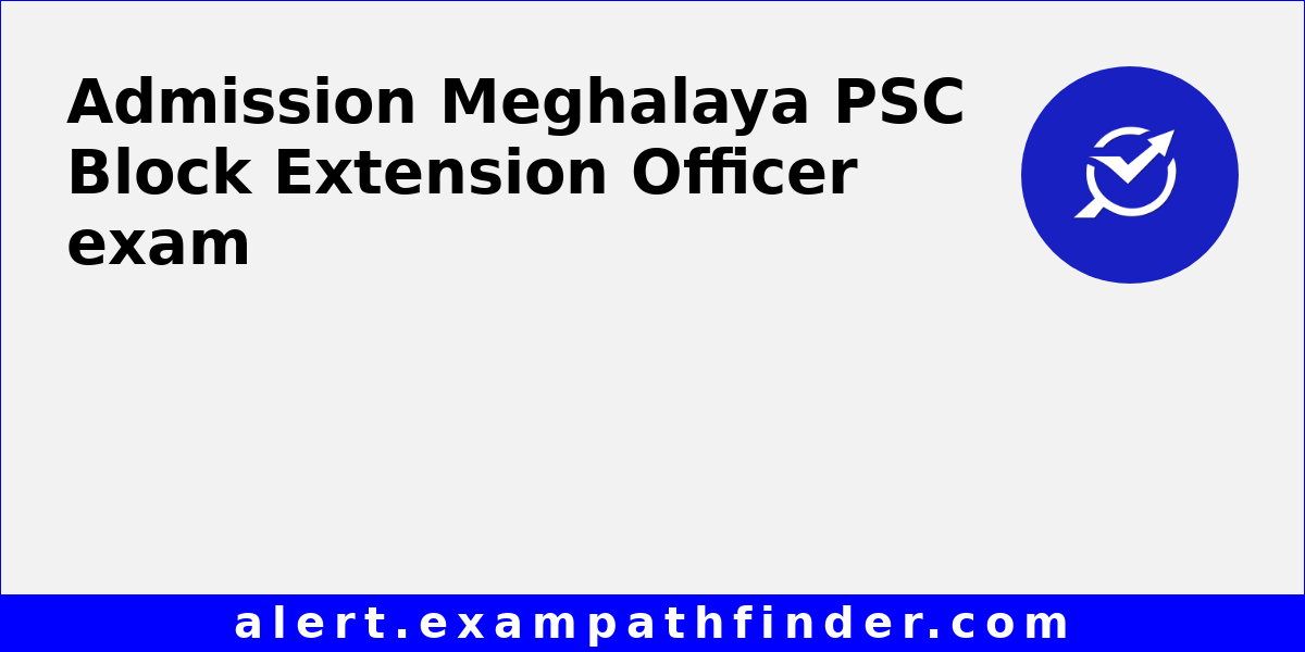 Meghalaya PSC Block Extension Officer All latest notifications, Exam