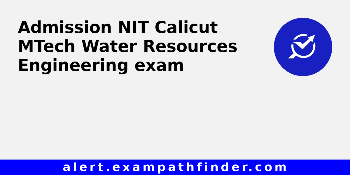 NIT Calicut MTech Water Resources Engineering All latest notifications, Exam date, Admit Card