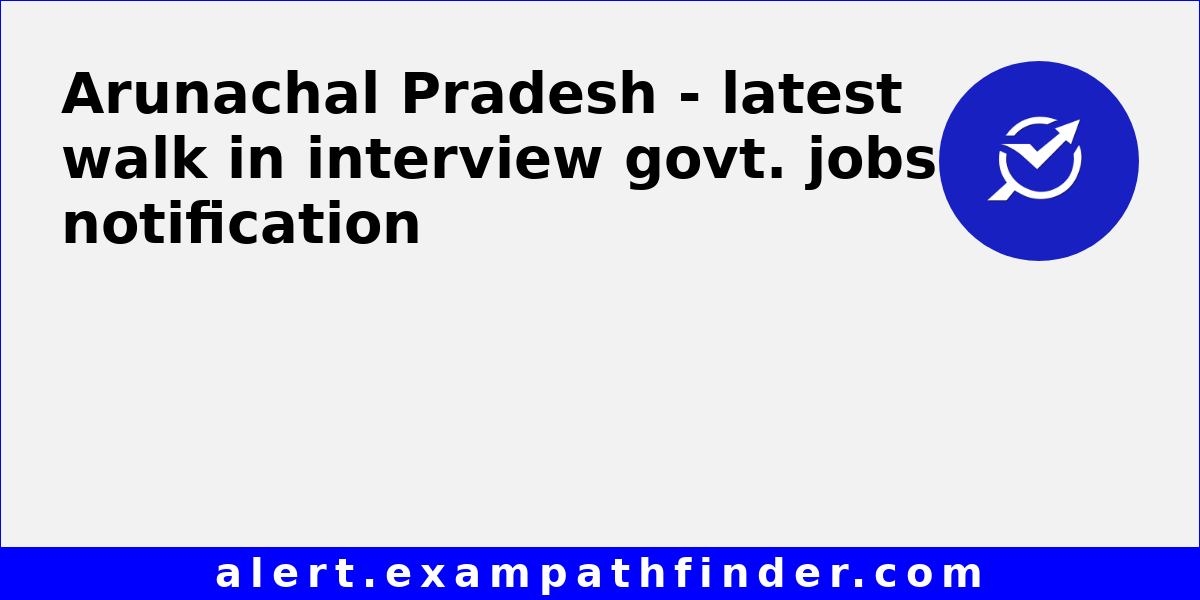 Arunachal Pradesh - Latest Walk in Interview Govt. jobs Notification